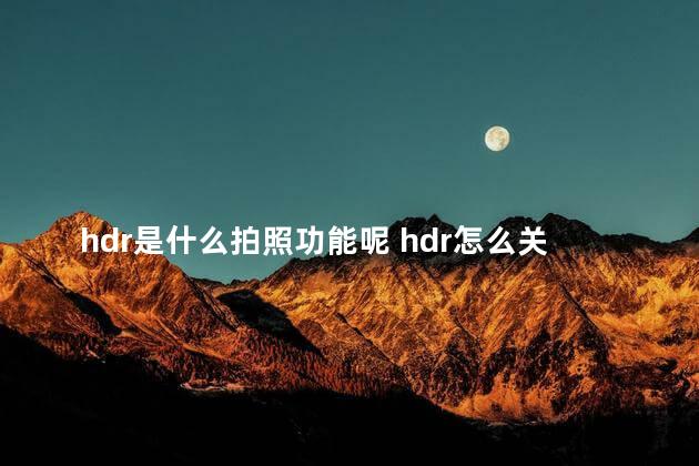 hdr是什么拍照功能呢 hdr怎么关闭